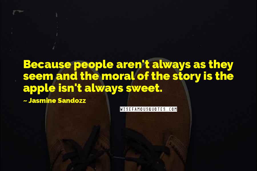 Jasmine Sandozz quotes: Because people aren't always as they seem and the moral of the story is the apple isn't always sweet. Jasmine Sandozz quotes: Because people aren't always as they seem and the moral of the story is the apple isn't always sweet.