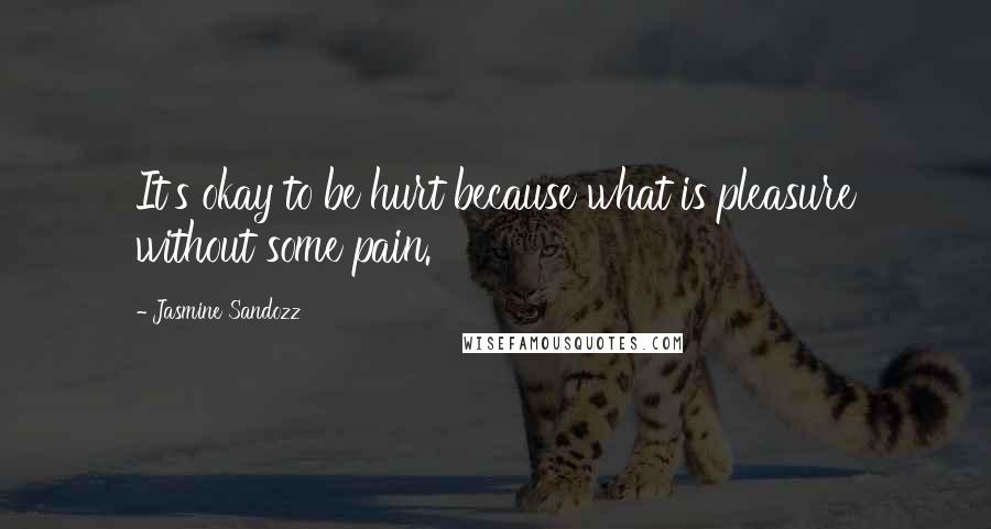 Jasmine Sandozz quotes: It's okay to be hurt because what is pleasure without some pain.