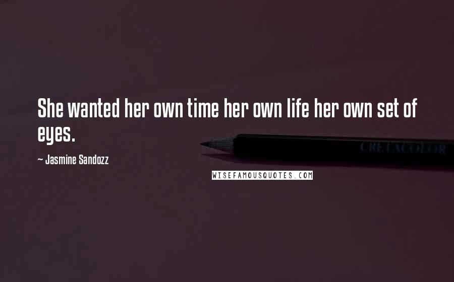 Jasmine Sandozz quotes: She wanted her own time her own life her own set of eyes.