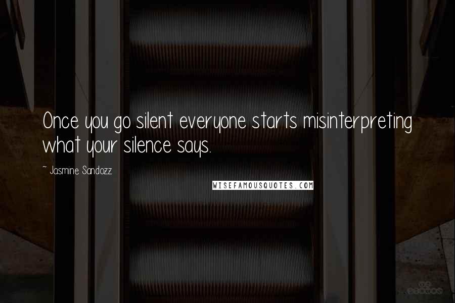 Jasmine Sandozz quotes: Once you go silent everyone starts misinterpreting what your silence says.