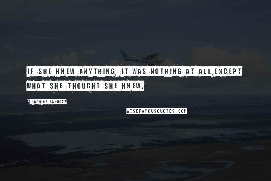 Jasmine Sandozz quotes: If she knew anything, it was nothing at all,except what she thought she knew.