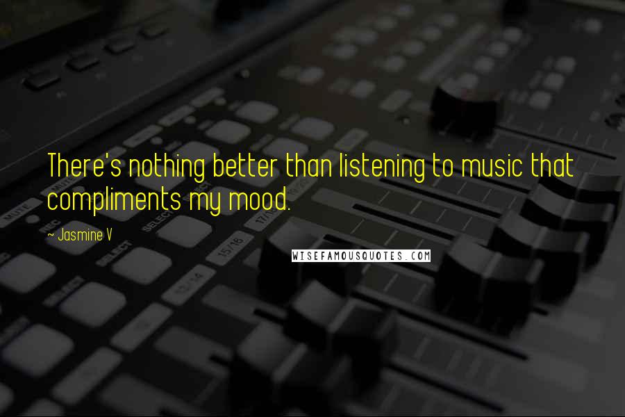 Jasmine V quotes: There's nothing better than listening to music that compliments my mood.