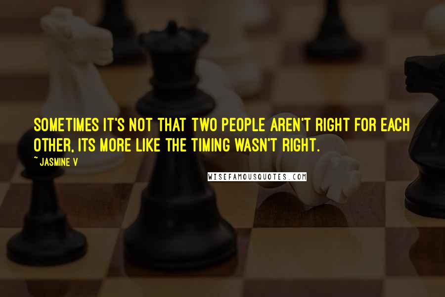 Jasmine V quotes: Sometimes it's not that two people aren't right for each other, its more like the timing wasn't right.