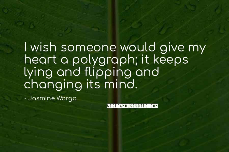 Jasmine Warga quotes: I wish someone would give my heart a polygraph; it keeps lying and flipping and changing its mind.