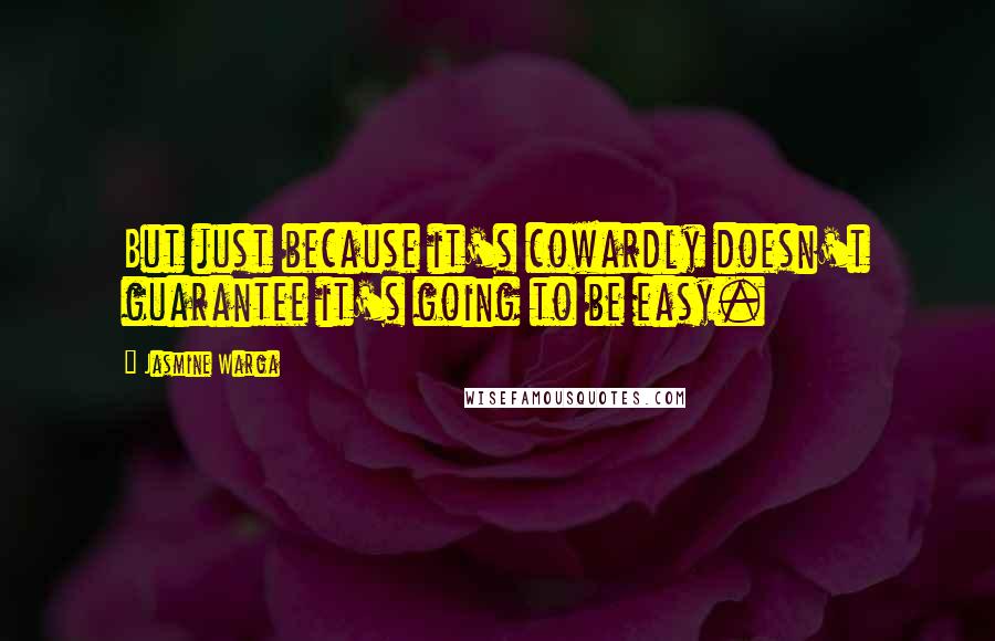 Jasmine Warga quotes: But just because it's cowardly doesn't guarantee it's going to be easy.