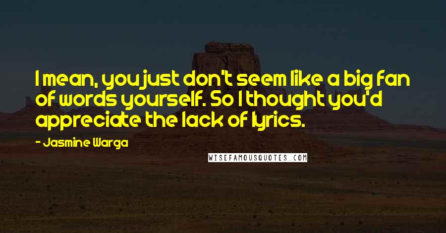 Jasmine Warga quotes: I mean, you just don't seem like a big fan of words yourself. So I thought you'd appreciate the lack of lyrics.