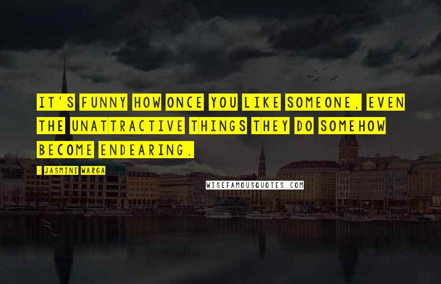 Jasmine Warga quotes: It's funny how once you like someone, even the unattractive things they do somehow become endearing.