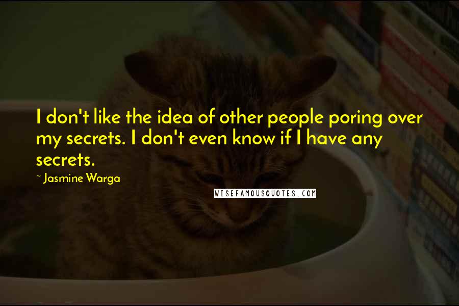 Jasmine Warga quotes: I don't like the idea of other people poring over my secrets. I don't even know if I have any secrets.