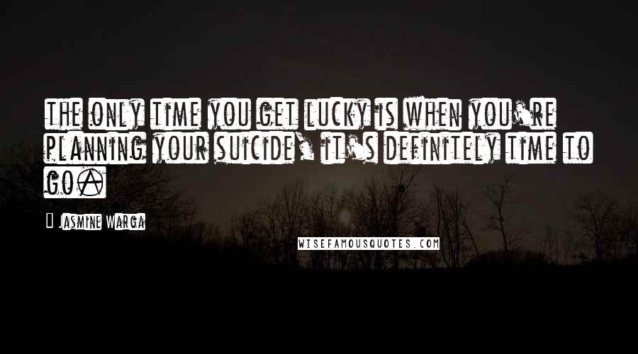Jasmine Warga quotes: the only time you get lucky is when you're planning your suicide, it's definitely time to go.