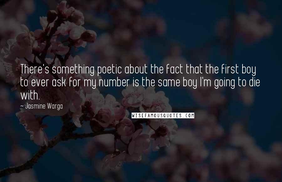 Jasmine Warga quotes: There's something poetic about the fact that the first boy to ever ask for my number is the same boy I'm going to die with.