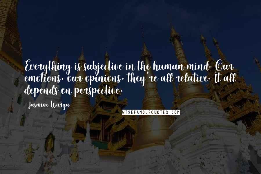 Jasmine Warga quotes: Everything is subjective in the human mind. Our emotions, our opinions, they're all relative. It all depends on perspective.