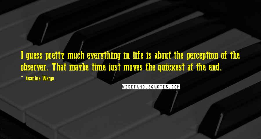 Jasmine Warga quotes: I guess pretty much everything in life is about the perception of the observer. That maybe time just moves the quickest at the end.