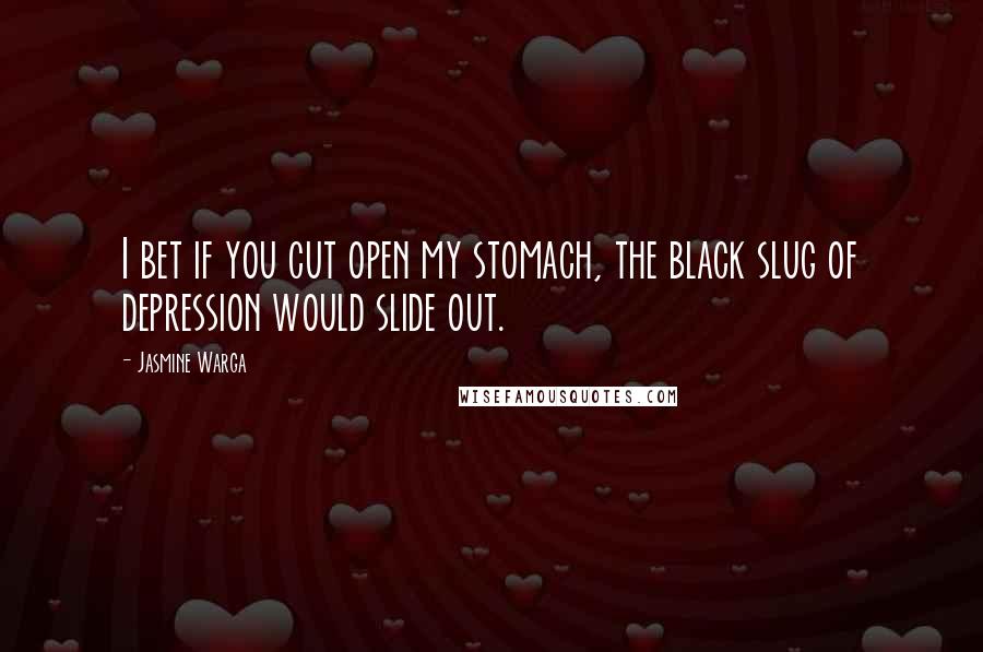 Jasmine Warga quotes: I bet if you cut open my stomach, the black slug of depression would slide out.