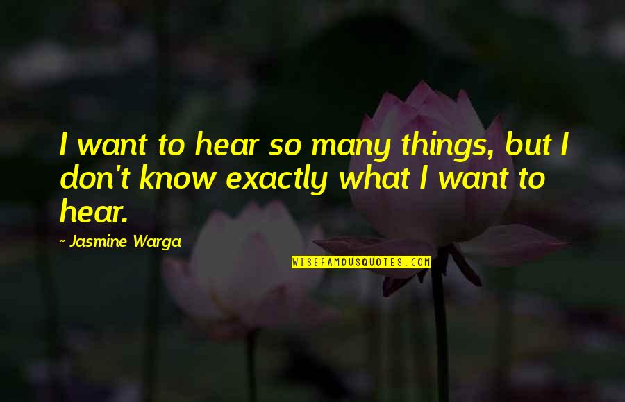 Jasmine Warga Quotes By Jasmine Warga: I want to hear so many things, but