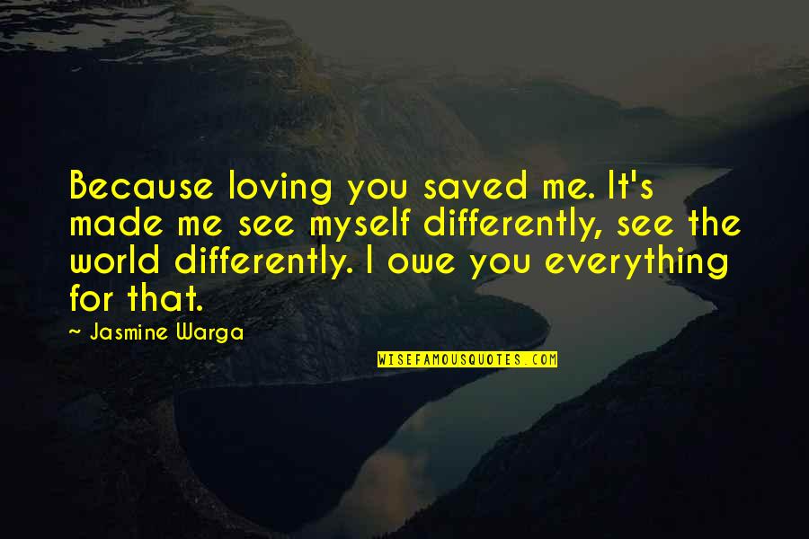 Jasmine Warga Quotes By Jasmine Warga: Because loving you saved me. It's made me