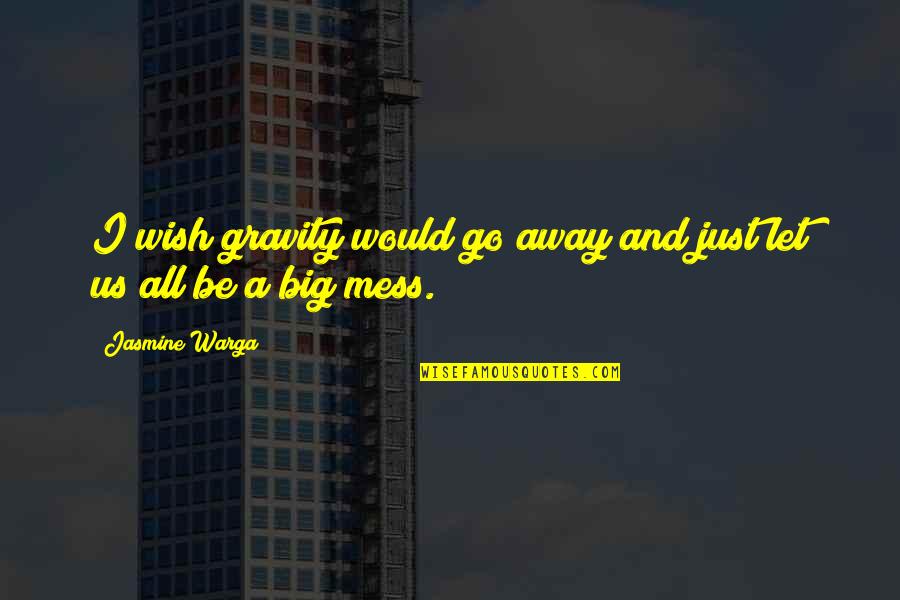 Jasmine Warga Quotes By Jasmine Warga: I wish gravity would go away and just