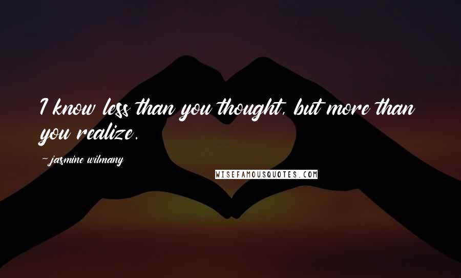 Jasmine Wilmany quotes: I know less than you thought, but more than you realize.