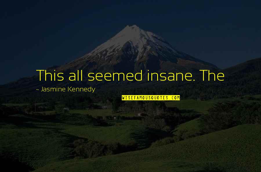 Jasmine's Quotes By Jasmine Kennedy: This all seemed insane. The Jasmine's Quotes By Jasmine Kennedy: This all seemed insane. The
