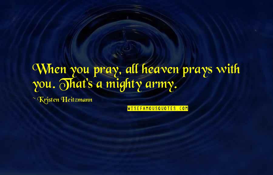 Jasmira's Quotes By Kristen Heitzmann: When you pray, all heaven prays with you.