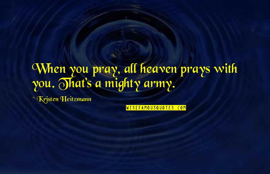Jasmira's Quotes By Kristen Heitzmann: When you pray, all heaven prays with you. Jasmira's Quotes By Kristen Heitzmann: When you pray, all heaven prays with you.