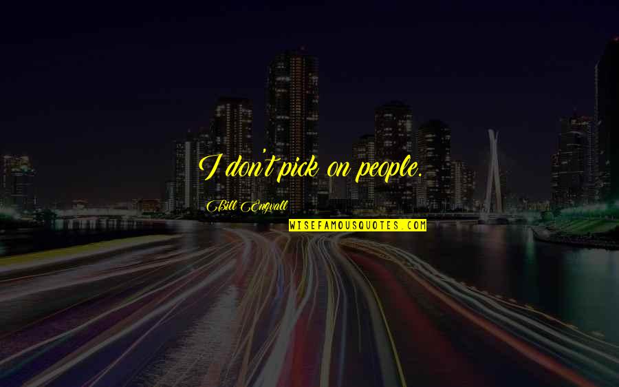 Jasna Fritzi Quotes By Bill Engvall: I don't pick on people. Jasna Fritzi Quotes By Bill Engvall: I don't pick on people.