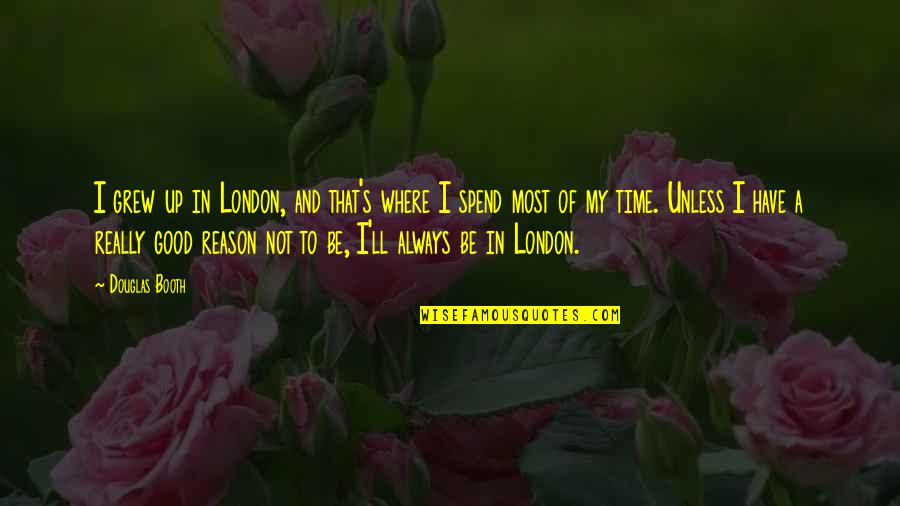 Jasnah And Shallan Quotes By Douglas Booth: I grew up in London, and that's where Jasnah And Shallan Quotes By Douglas Booth: I grew up in London, and that's where