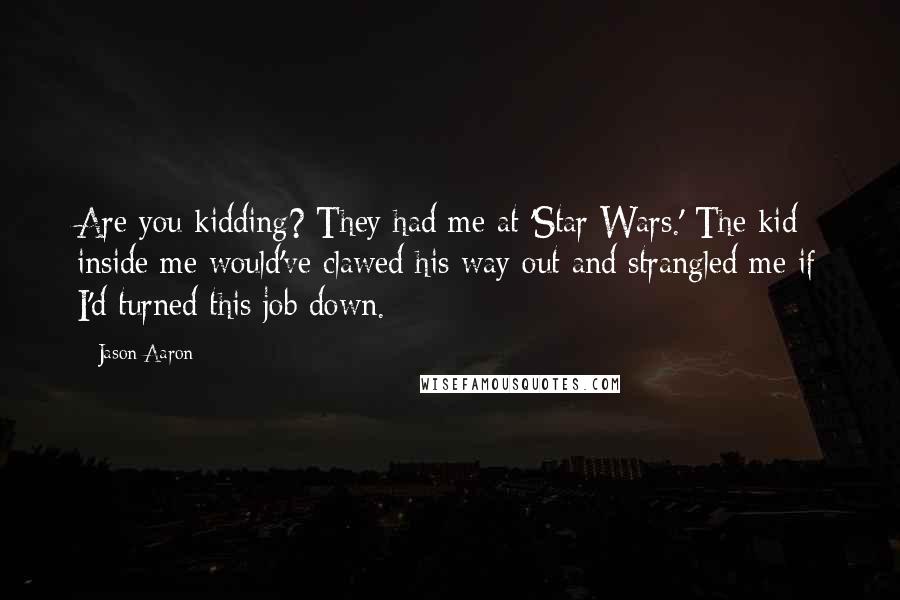 Jason Aaron quotes: Are you kidding? They had me at 'Star Wars.' The kid inside me would've clawed his way out and strangled me if I'd turned this job down.