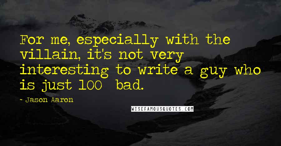 Jason Aaron quotes: For me, especially with the villain, it's not very interesting to write a guy who is just 100% bad.