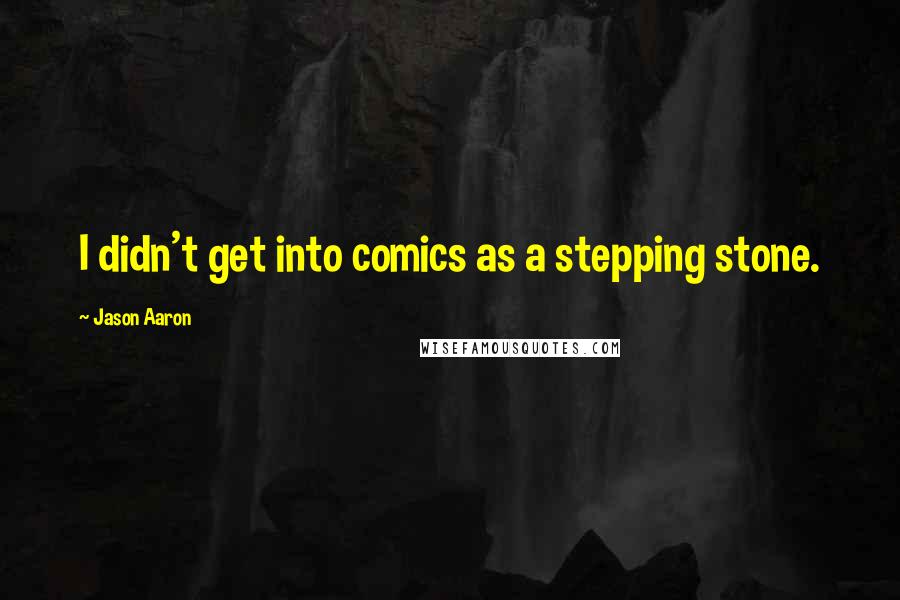 Jason Aaron quotes: I didn't get into comics as a stepping stone.