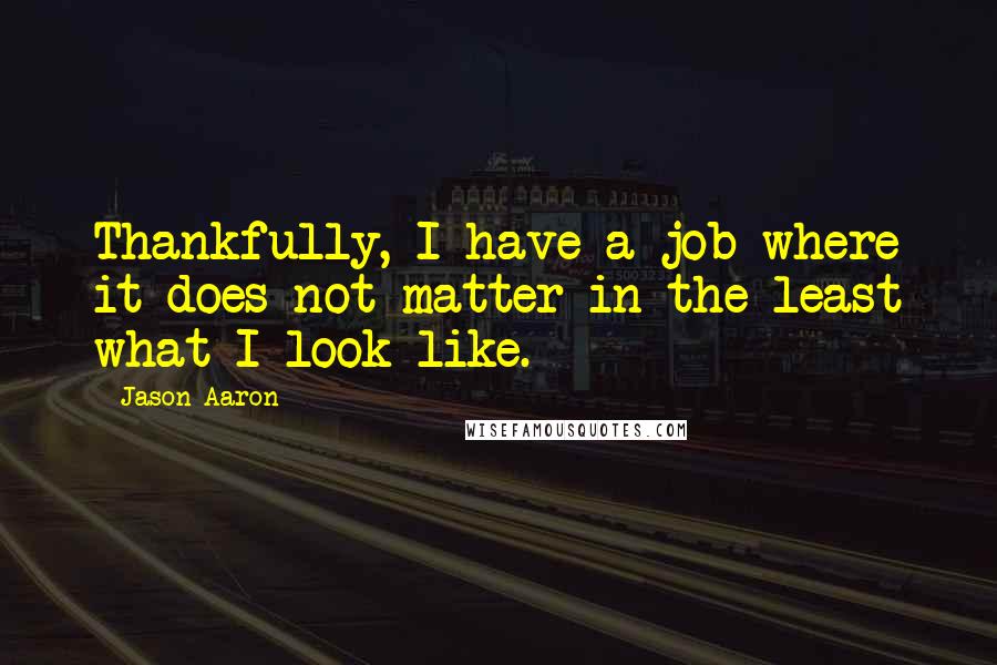 Jason Aaron quotes: Thankfully, I have a job where it does not matter in the least what I look like.