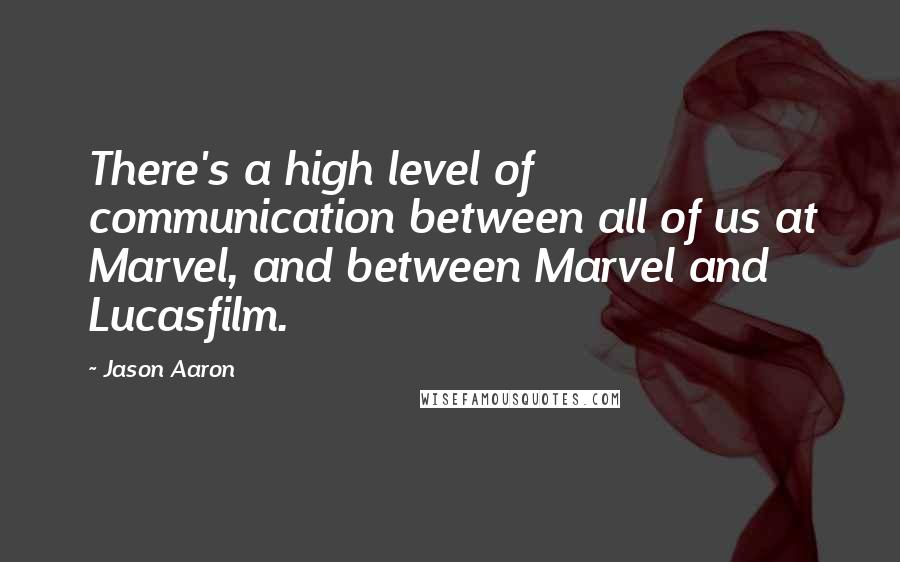 Jason Aaron quotes: There's a high level of communication between all of us at Marvel, and between Marvel and Lucasfilm.