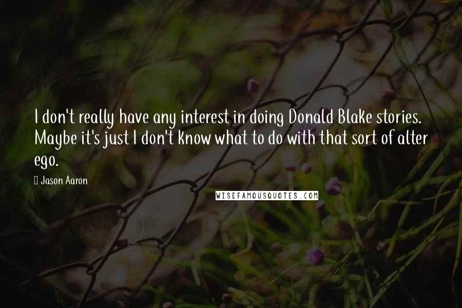 Jason Aaron quotes: I don't really have any interest in doing Donald Blake stories. Maybe it's just I don't know what to do with that sort of alter ego.