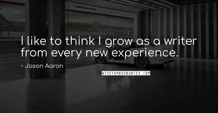 Jason Aaron quotes: I like to think I grow as a writer from every new experience.