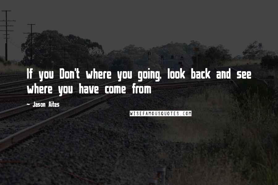 Jason Aites quotes: If you Don't where you going, look back and see where you have come from