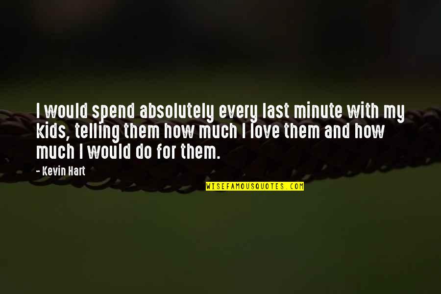 Jason Aldean Famous Song Quotes By Kevin Hart: I would spend absolutely every last minute with Jason Aldean Famous Song Quotes By Kevin Hart: I would spend absolutely every last minute with