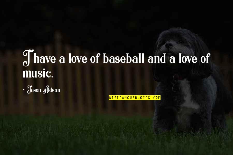 Jason Aldean Love Quotes By Jason Aldean: I have a love of baseball and a Jason Aldean Love Quotes By Jason Aldean: I have a love of baseball and a