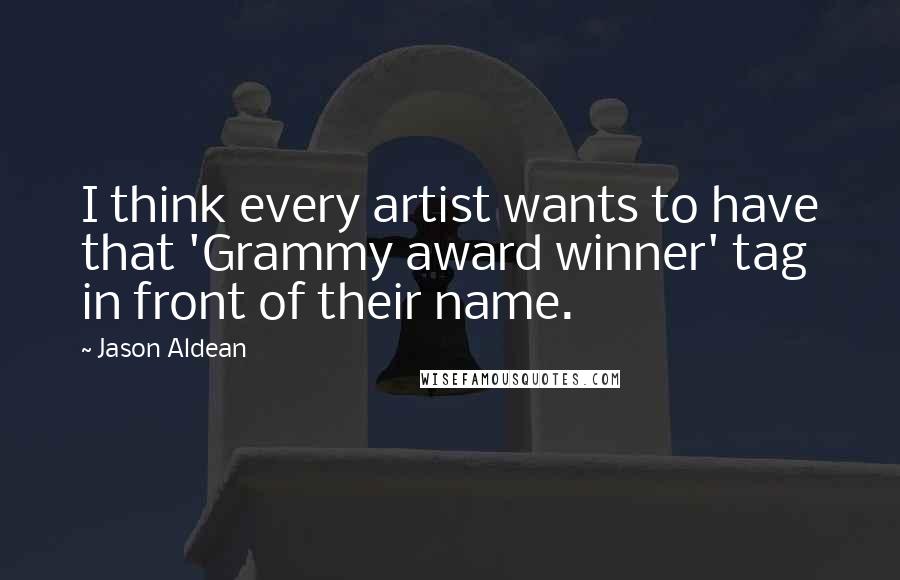 Jason Aldean quotes: I think every artist wants to have that 'Grammy award winner' tag in front of their name.