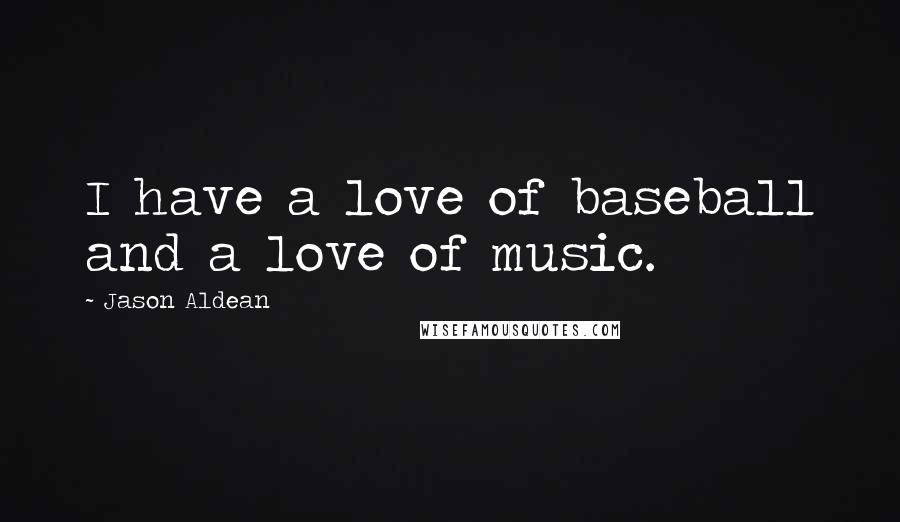 Jason Aldean quotes: I have a love of baseball and a love of music.