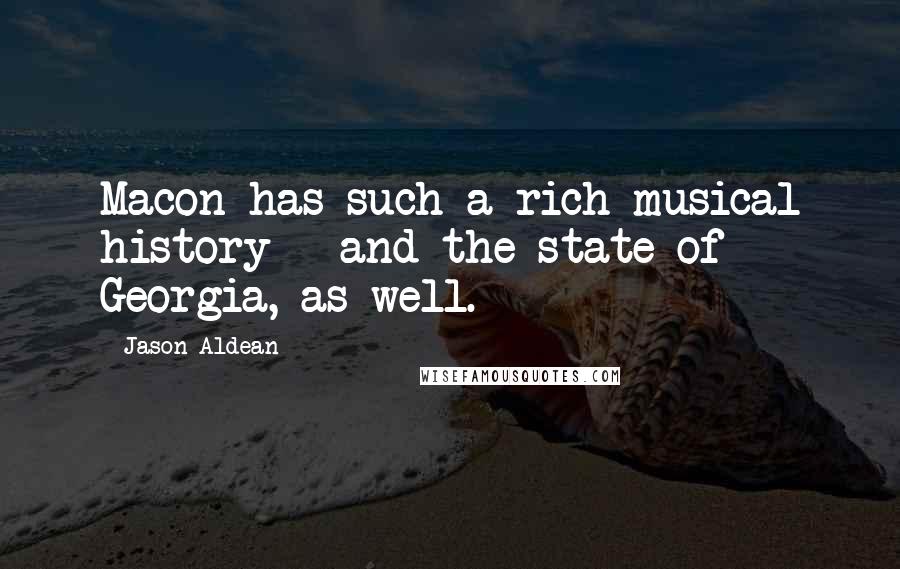 Jason Aldean quotes: Macon has such a rich musical history - and the state of Georgia, as well.