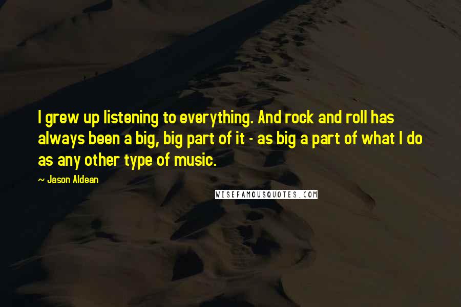 Jason Aldean quotes: I grew up listening to everything. And rock and roll has always been a big, big part of it - as big a part of what I do as any