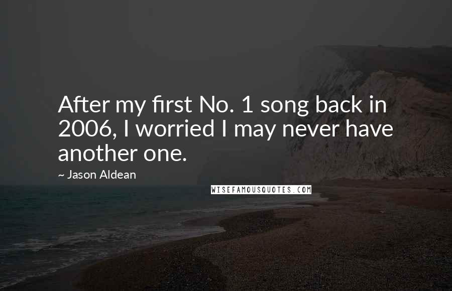 Jason Aldean quotes: After my first No. 1 song back in 2006, I worried I may never have another one.