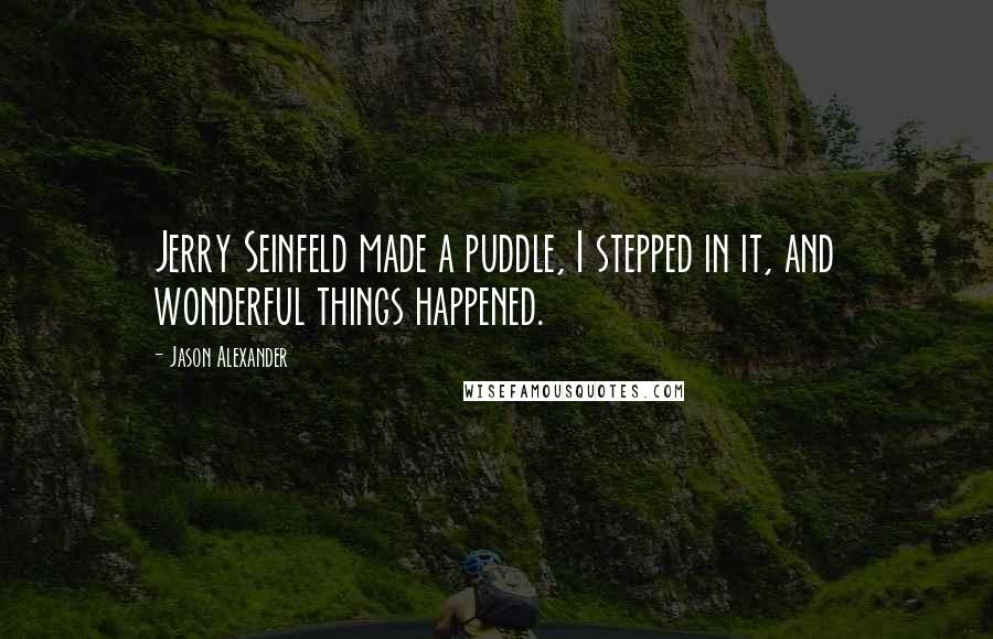 Jason Alexander quotes: Jerry Seinfeld made a puddle, I stepped in it, and wonderful things happened.