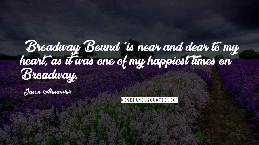 Jason Alexander quotes: 'Broadway Bound' is near and dear to my heart, as it was one of my happiest times on Broadway.