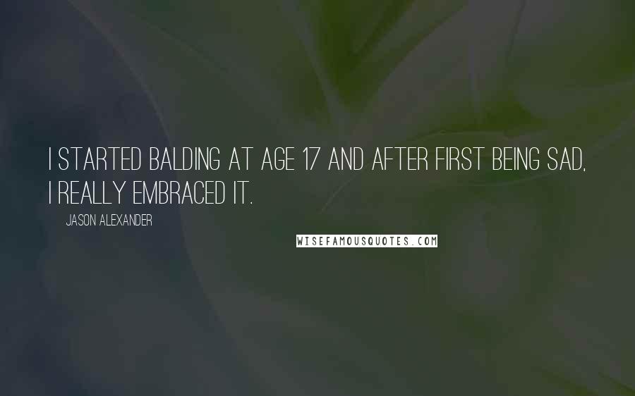 Jason Alexander quotes: I started balding at age 17 and after first being sad, I really embraced it.