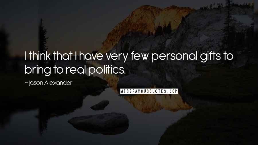 Jason Alexander quotes: I think that I have very few personal gifts to bring to real politics.