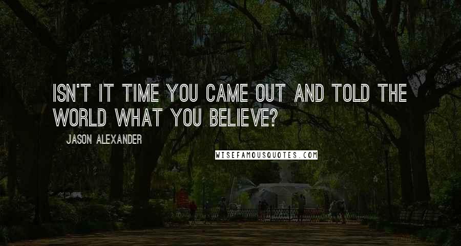 Jason Alexander quotes: Isn't it time you came out and told the world what you believe?