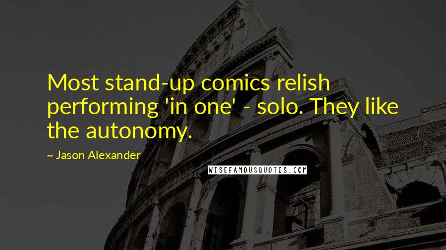 Jason Alexander quotes: Most stand-up comics relish performing 'in one' - solo. They like the autonomy.