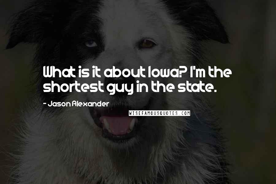 Jason Alexander quotes: What is it about Iowa? I'm the shortest guy in the state.