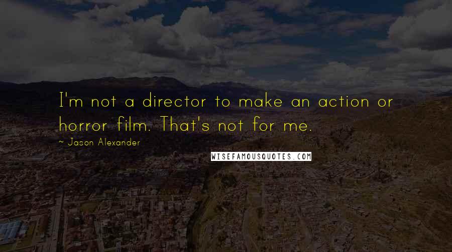 Jason Alexander quotes: I'm not a director to make an action or horror film. That's not for me.