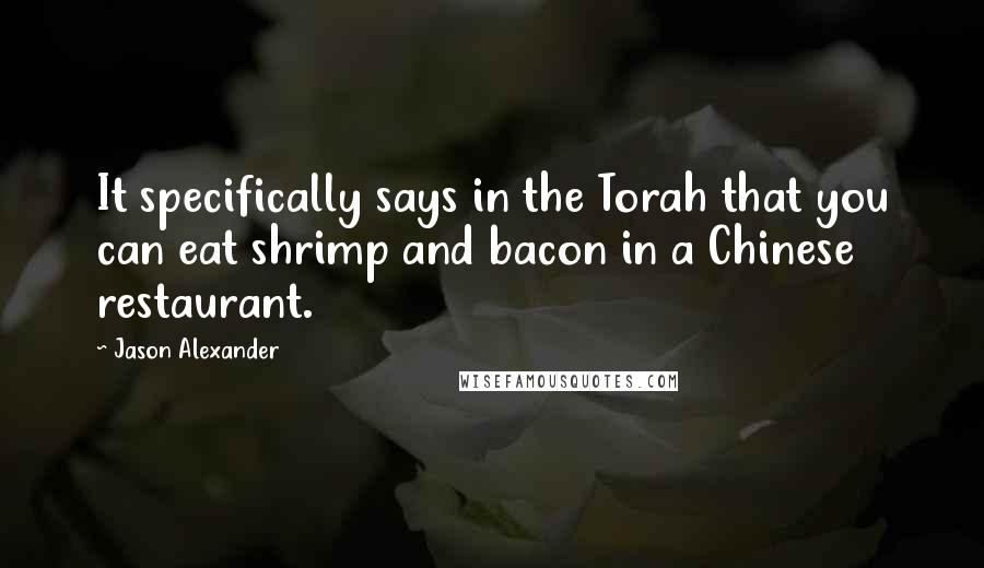 Jason Alexander quotes: It specifically says in the Torah that you can eat shrimp and bacon in a Chinese restaurant.